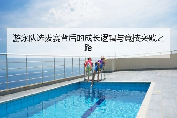 游泳队选拔赛背后的成长逻辑与竞技突破之路