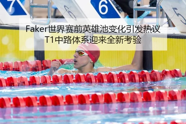 Faker世界赛前英雄池变化引发热议T1中路体系迎来全新考验