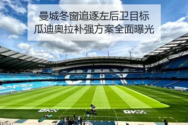 曼城冬窗追逐左后卫目标 瓜迪奥拉补强方案全面曝光